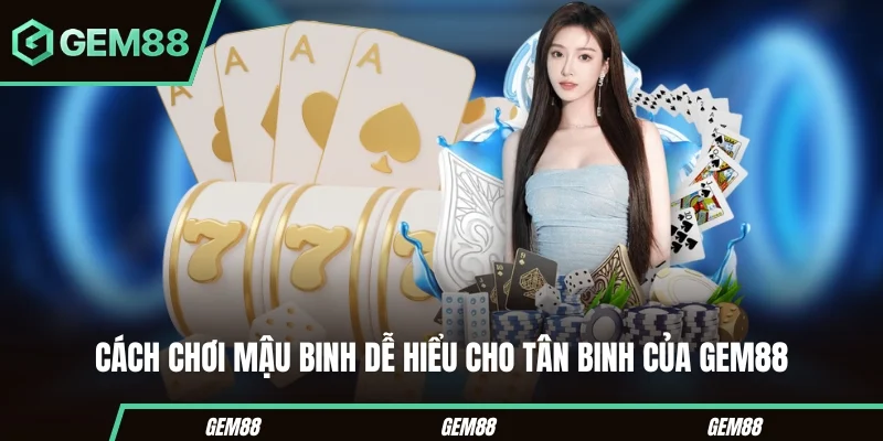 Cách chơi Mậu Binh dễ hiểu cho tân binh của Gem88