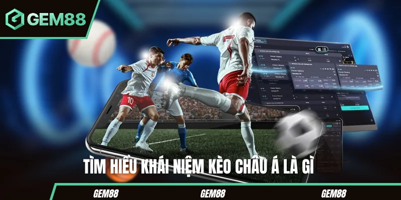 Tìm hiểu sâu hơn về kèo châu Á là gì